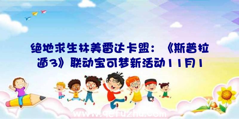 绝地求生林美雷达卡盟：《斯普拉遁3》联动宝可梦新活动11月12日举行